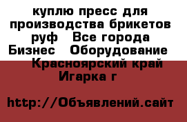 куплю пресс для производства брикетов руф - Все города Бизнес » Оборудование   . Красноярский край,Игарка г.